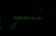 狗狗拉稀吐怎么办