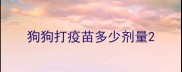 狗狗打疫苗多少剂量