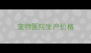宠物医院生产价格