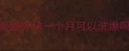 泰迪怀孕一个月可以洗澡吗