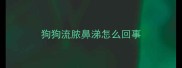 狗狗流脓鼻涕怎么回事