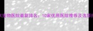 北京宠物医院最新排名10家优质医院推荐及选择指南