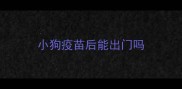 小狗疫苗后能出门吗