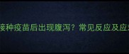 泰迪犬接种疫苗后出现腹泻常见反应及应对指南
