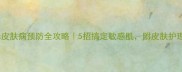 猫咪皮肤病预防全攻略5招搞定敏感肌附皮肤护理清单