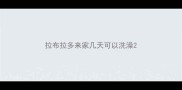拉布拉多来家几天可以洗澡