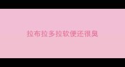 拉布拉多拉软便还很臭