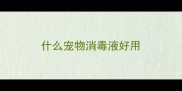 什么宠物消毒液好用