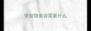 学宠物美容需要什么