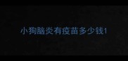 小狗脑炎有疫苗多少钱