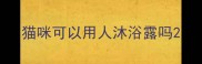 猫咪可以用人沐浴露吗