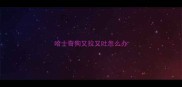 哈士奇狗又拉又吐怎么办