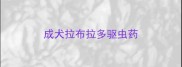 成犬拉布拉多驱虫药