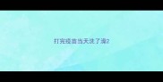 打完疫苗当天洗了澡