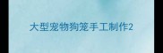 大型宠物狗笼手工制作