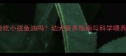边牧能吃小孩鱼油吗幼犬营养指南与科学喂养建议