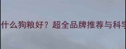 拉布拉多吃什么狗粮好超全品牌推荐与科学喂养指南