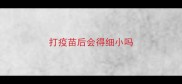 打疫苗后会得细小吗