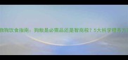 宠物狗饮食指南狗粮是必需品还是智商税5大科学喂养方案