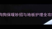 冬季木地板养宠指南狗狗保暖妙招与地板护理全攻略附科学养护方案