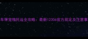 火车带宠物托运全攻略最新12306官方规定及注意事项