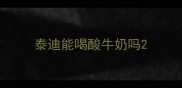 泰迪能喝酸牛奶吗