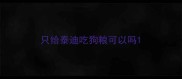 只给泰迪吃狗粮可以吗
