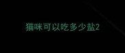 猫咪可以吃多少盐
