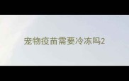 宠物疫苗需要冷冻吗