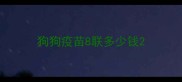 狗狗疫苗8联多少钱
