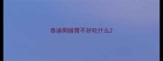 泰迪狗肠胃不好吃什么