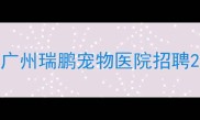 广州瑞鹏宠物医院招聘