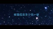 被猫疫苗多少钱一针