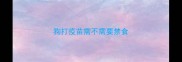 狗打疫苗需不需要禁食