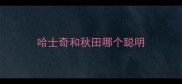 哈士奇和秋田哪个聪明