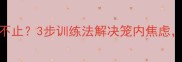 狗狗关笼子狂叫不止3步训练法解决笼内焦虑附专业护理指南