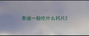 泰迪一般吃什么钙片