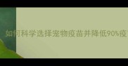 美国进口狗狗疫苗推荐如何科学选择宠物疫苗并降低90疫苗风险权威选购指南