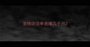 宠物店淡季是哪几个月