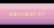 宠物狂犬疫苗打多了