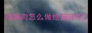 鸡胸肉怎么做给猫咪吃