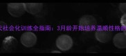 恶霸犬幼犬社会化训练全指南3月龄开始培养温顺性格的黄金法则