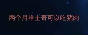 两个月哈士奇可以吃猪肉