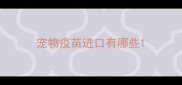 宠物疫苗进口有哪些