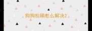 狗狗拉稀怎么解决