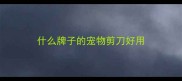 什么牌子的宠物剪刀好用