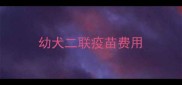 幼犬二联疫苗费用