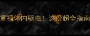 幼犬五个月大必须重视体内驱虫这份超全指南让新手妈妈不再焦虑