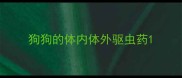 狗狗的体内体外驱虫药