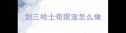 剑三哈士奇跟宠怎么做
